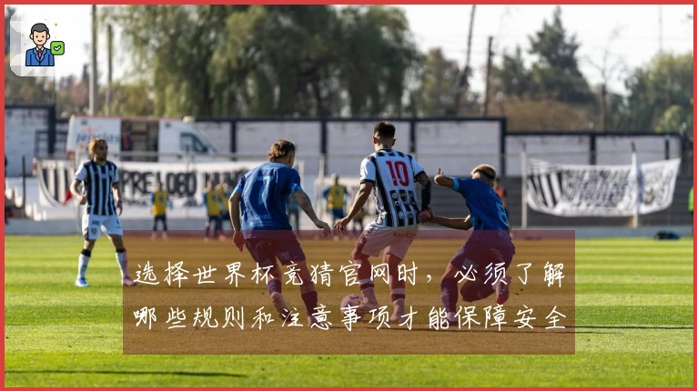 选择世界杯竞猜官网时，必须了解哪些规则和注意事项才能保障安全？