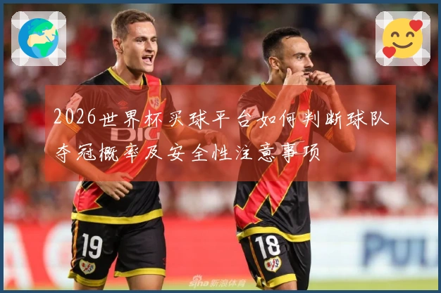 2026世界杯买球平台如何判断球队夺冠概率及安全性注意事项